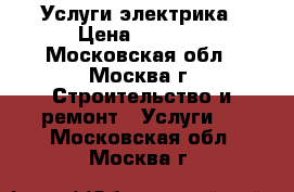 Услуги электрика › Цена ­ 1 000 - Московская обл., Москва г. Строительство и ремонт » Услуги   . Московская обл.,Москва г.